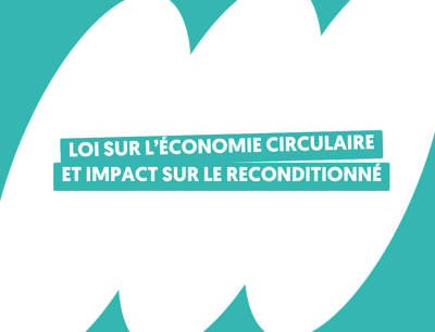 Loi économie circulaire : le reconditionné et la lutte contre le gaspillage